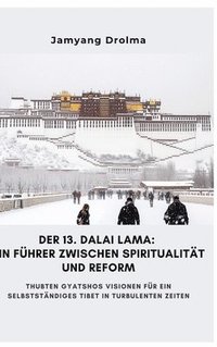 bokomslag Der 13. Dalai Lama: Ein Führer zwischen Spiritualität und Reform: Thubten Gyatshos Visionen für ein selbstständiges Tibet in turbulenten Z