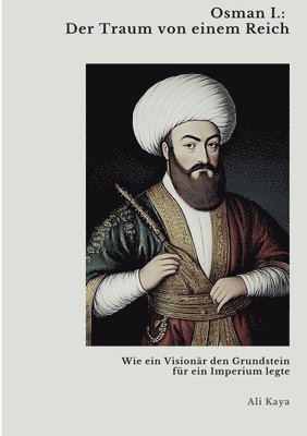 bokomslag Osman I.: Der Traum von einem Reich: Wie ein Visionär den Grundstein für ein Imperium legte