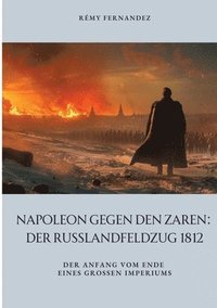 bokomslag Napoleon gegen den Zaren: Der Russlandfeldzug 1812: Der Anfang vom Ende eines großen Imperiums