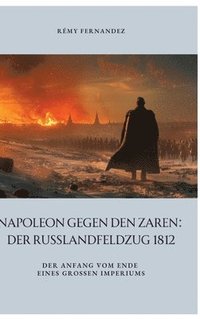 bokomslag Napoleon gegen den Zaren: Der Russlandfeldzug 1812: Der Anfang vom Ende eines großen Imperiums