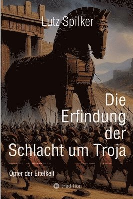 bokomslag Die Erfindung der Schlacht um Troja: Opfer der Eitelkeit