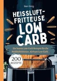 bokomslag Heißluftfritteuse Kochbuch Low Carb-200 Rezepte: Die besten Low Carb Rezepte für die Heißluftfritteuse. Airfryer Low Carb.