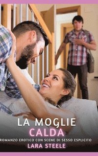 bokomslag La Moglie Calda: Romanzo Erotico con Scene di Sesso Esplicito