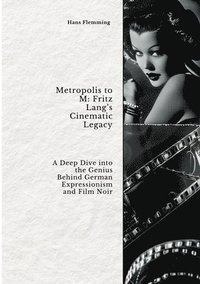 bokomslag Metropolis to M: Fritz Lang's Cinematic Legacy: A Deep Dive into the Genius Behind German Expressionism and Film Noir