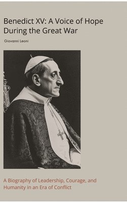 bokomslag Benedict XV: A Voice of Hope During the Great War: A Biography of Leadership, Courage, and Humanity in an Era of Conflict