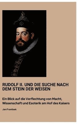 Jan Frantisek - Rudolf II. und die Suche nach dem Stein der Weisen: Ein Blick auf die Verflechtung von Macht, Wissenschaft und Esoterik am Hof des Kaisers, Inbunden
