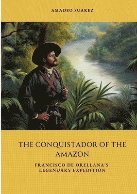 bokomslag The Conquistador of the Amazon: Francisco de Orellana's Legendary Expedition