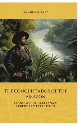 bokomslag The Conquistador of the Amazon: Francisco de Orellana's Legendary Expedition