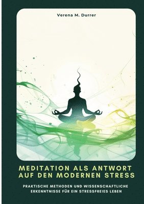 Meditation als Antwort auf den modernen Stress: Praktische Methoden und wissenschaftliche Erkenntnisse für ein stressfreies Leben