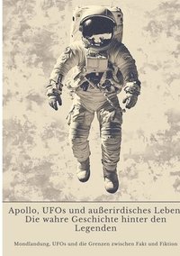 bokomslag Apollo, UFOs und außerirdisches Leben: Die wahre Geschichte hinter den Legenden: Mondlandung, UFOs und die Grenzen zwischen Fakt und Fiktion