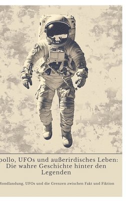 bokomslag Apollo, UFOs und außerirdisches Leben: Die wahre Geschichte hinter den Legenden: Mondlandung, UFOs und die Grenzen zwischen Fakt und Fiktion