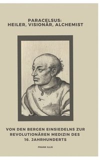 bokomslag Paracelsus:  Heiler, Visionär, Alchemist