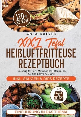 XXL Tefal Heißluftfritteuse Rezeptbuch: Knusprig frittiert! Mit über 120+ Rezepten für den Easy Fry & Grill