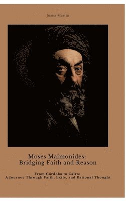 bokomslag Moses Maimonides: Bridging Faith and Reason: From Córdoba to Cairo: A Journey Through Faith, Exile, and Rational Thought