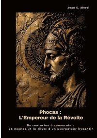 bokomslag Phocas: L'Empereur de la Révolte: De centurion à souverain: La montée et la chute d'un usurpateur byzantin