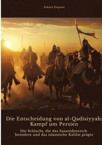 bokomslag Die Entscheidung von al-Qadisiyyah: Kampf um Persien: Die Schlacht, die das Sasanidenreich beendete und das islamische Kalifat prägte