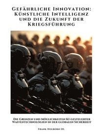 bokomslag Gefährliche Innovation: Künstliche Intelligenz und die Zukunft der Kriegsführung: Die Grenzen und Möglichkeiten KI-gesteuerter Waffentechnolog