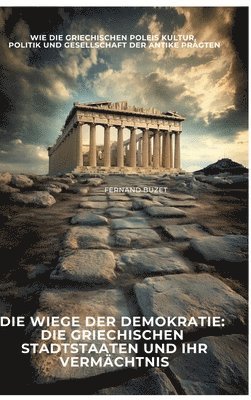 bokomslag Die Wiege der Demokratie: Die griechischen Stadtstaaten und ihr Vermächtnis: Wie die griechischen Poleis Kultur, Politik und Gesellschaft der Antike p