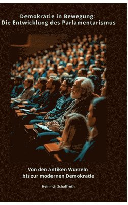 Heinrich Schaffroth - Demokratie in Bewegung: Die Entwicklung des Parlamentarismus: Von den antiken Wurzeln bis zur modernen Demokratie, Inbunden