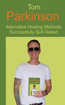 Tom Parkinson - Tom Parkinson - Alternative Healing Methods Successfully Self-Tested, Häftad