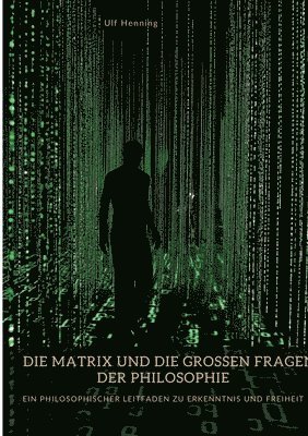 Die Matrix und die großen Fragen der Philosophie: Ein philosophischer Leitfaden zu Erkenntnis und Freiheit 1