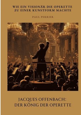 bokomslag Jacques Offenbach: Der König der Operette: Wie ein Visionär die Operette zu einer Kunstform machte