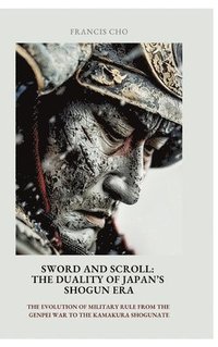 bokomslag Sword and Scroll: The Duality of Japan's Shogun Era: The evolution of military rule from the Genpei War to the Kamakura Shogunate