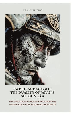 Sword and Scroll: The Duality of Japan's Shogun Era: The evolution of military rule from the Genpei War to the Kamakura Shogunate 1