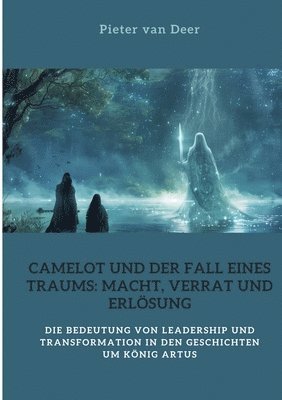 bokomslag Camelot und der Fall eines Traums: Macht, Verrat und Erlösung: Die Bedeutung von Leadership und Transformation in den Geschichten um König Artus