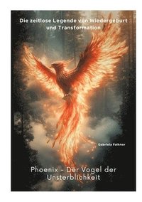 bokomslag Phoenix - Der Vogel der Unsterblichkeit: Die zeitlose Legende von Wiedergeburt und Transformation