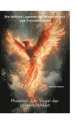 Phoenix - Der Vogel der Unsterblichkeit: Die zeitlose Legende von Wiedergeburt und Transformation 1