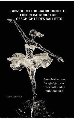 bokomslag Tanz durch die Jahrhunderte: Eine Reise durch die Geschichte des Balletts
