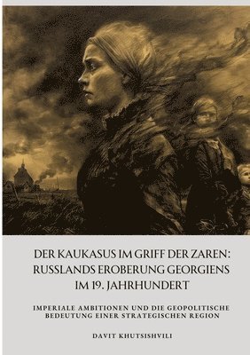 bokomslag Der Kaukasus im Griff der Zaren: Russlands Eroberung Georgiens im 19. Jahrhundert: Imperiale Ambitionen und die geopolitische Bedeutung einer strategi