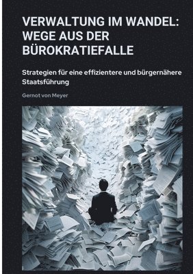 bokomslag Verwaltung im Wandel: Wege aus der Bürokratiefalle: Strategien für eine effizientere und bürgernähere Staatsführung