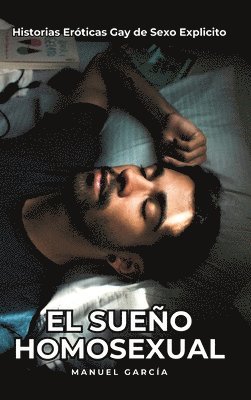 El Sueño Homosexual: Historias Eróticas Gay de Sexo Explicito 1