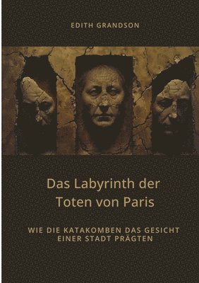 bokomslag Das Labyrinth der Toten von Paris: Wie die Katakomben das Gesicht einer Stadt prägten