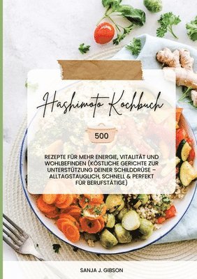 Hashimoto Kochbuch: 500 Rezepte für mehr Energie, Vitalität und Wohlbefinden (Köstliche Gerichte zur Unterstützung deiner Schilddrüse - al 1