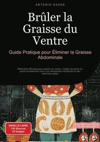 bokomslag Brûler la Graisse du Ventre: Guide Pratique pour Éliminer la Graisse Abdominale: Méthodes efficaces pour perdre du ventre, maigrir et perdre du poi