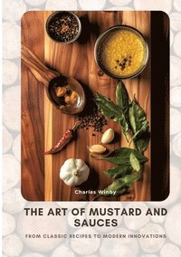 bokomslag The Art of Mustard and Sauces: From Classic Recipes to Modern Innovations