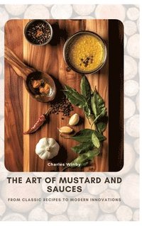 bokomslag The Art of Mustard and Sauces: From Classic Recipes to Modern Innovations