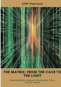bokomslag The Matrix: From the Cave to the Light: Reinterpreting Ancient Philosophy for a Digital World