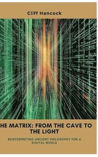 bokomslag The Matrix: From the Cave to the Light: Reinterpreting Ancient Philosophy for a Digital World