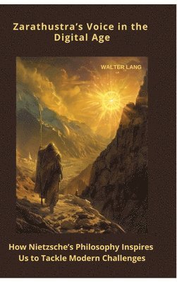 Walter Lang - Zarathustra's Voice in the Digital Age: How Nietzsche's Philosophy Inspires Us to Tackle Mod-ern Challenges, Inbunden