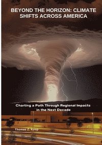 bokomslag Beyond the Horizon: Climate Shifts Across America: Charting a Path Through Regional Impacts in the Next Decade