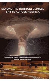 bokomslag Beyond the Horizon: Climate Shifts Across America: Charting a Path Through Regional Impacts in the Next Decade