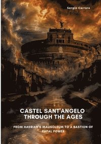 bokomslag Castel Sant'Angelo Through the Ages: From Hadrian's Mausoleum to a Bastion of Papal Power