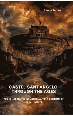 bokomslag Castel Sant'Angelo Through the Ages: From Hadrian's Mausoleum to a Bastion of Papal Power