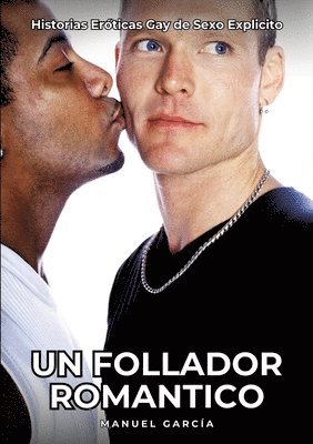 Un Follador Romantico: Historias Eróticas Gay de Sexo Explicito 1