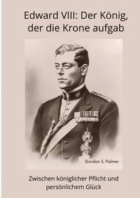 bokomslag Edward VIII: Der König, der die Krone aufgab: Zwischen königlicher Pflicht und persönlichem Glück