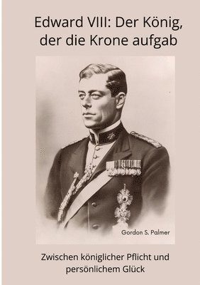 Edward VIII: Der König, der die Krone aufgab: Zwischen königlicher Pflicht und persönlichem Glück 1